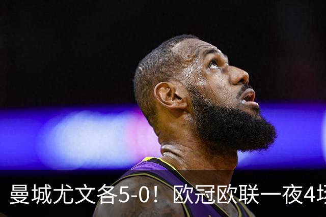 曼城尤文各5-0！欧冠欧联一夜4场焦点赛