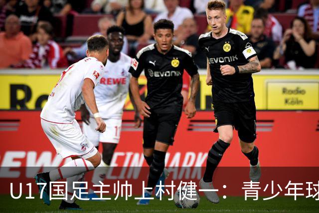 U17国足主帅上村健一：青少年球员培养需要五环并重